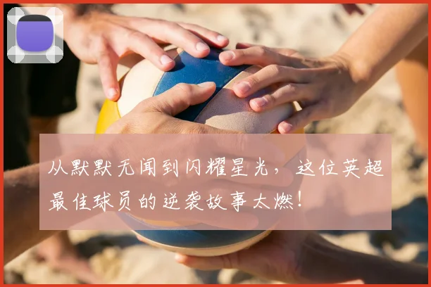 从默默无闻到闪耀星光，这位英超最佳球员的逆袭故事太燃！