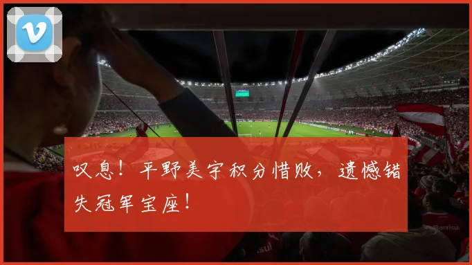 叹息！平野美宇积分惜败，遗憾错失冠军宝座！